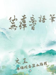 仙者忘语笔趣阁无弹窗