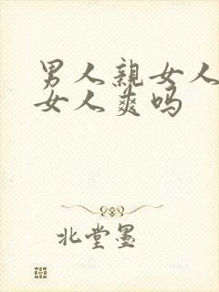 男人亲女人私密女人爽吗