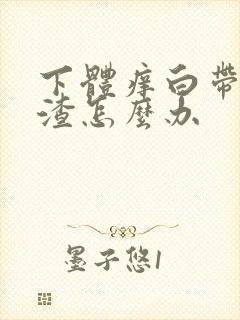 下体痒白带豆腐渣怎么办