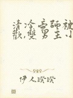 清冷帝师被迫承欢,双男主小说