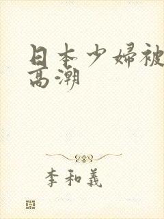 日本少妇被爽到高潮