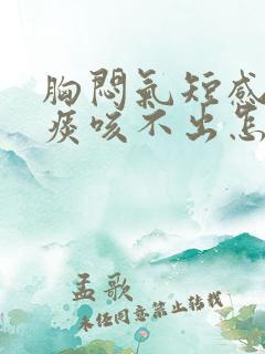 胸闷气短感觉有痰咳不出怎么回事