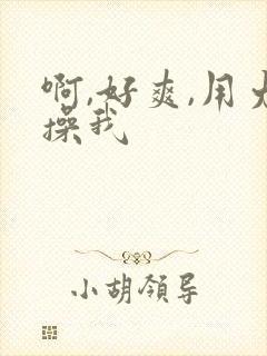 啊,好爽,用力操我