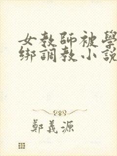 女教师被学生捆绑调教小说