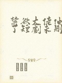 禁欲大佬他沦陷了短剧未删减