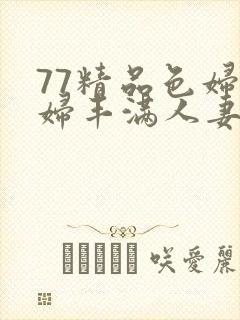 77精品色妇熟妇丰满人妻