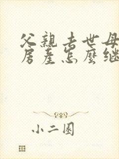 父亲去世母亲在房产怎么继承权