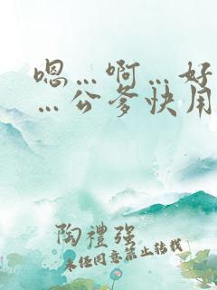 嗯…啊…好舒服…公爹快用力