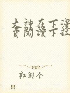 大神在下漫画免费阅读下拉式六漫画