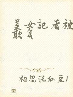 美女记者被鬼子欺负