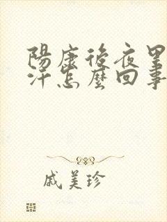 阳康后夜里有出汗怎么回事