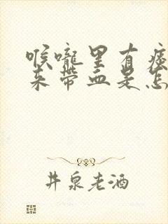 喉咙里有痰咳出来带血是怎么回事