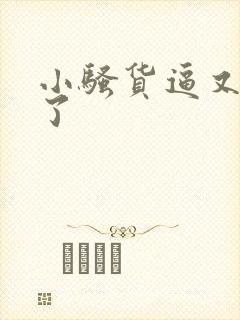 小骚货逼又欠操了