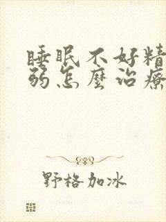 睡眠不好精神衰弱怎么治疗