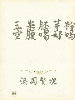 玉米胚芽粉早上空腹喝好吗