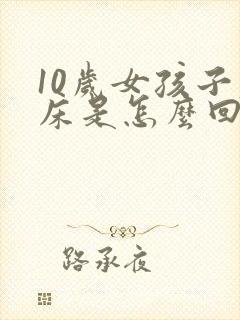 10岁女孩子尿床是怎么回事