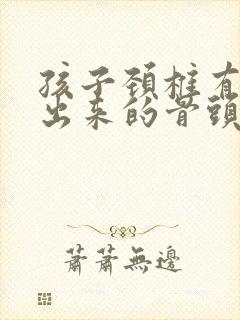 孩子颈椎有个凸出来的骨头