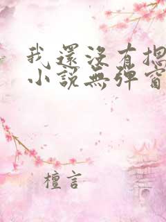 我还没有摁住她小说无弹窗免费阅读