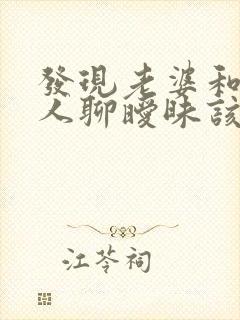 发现老婆和其他人聊暧昧该怎么办?