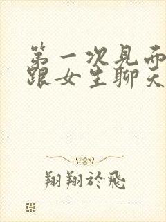 第一次见面怎么跟女生聊天