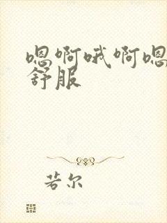 嗯啊哦啊嗯啊好舒服