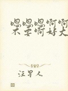 嗯嗯嗯啊啊啊啊不要啊好大