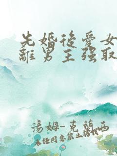 先婚后爱女主逃离男主强取豪夺