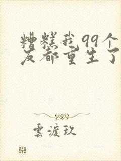 糟糕我99个女友都重生了