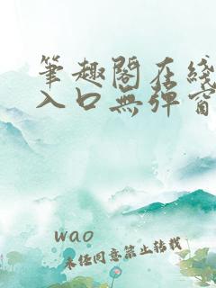 笔趣阁在线阅读入口无弹窗