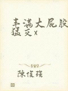 丰满大屁股熟妇猛交x