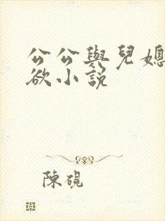 公公与儿媳妇乱欲小说