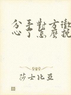 分手对方彻底死心了怎么挽回