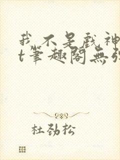 我不是戏神txt笔趣阁无弹窗