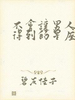 不会让男人轻易得到的星座女