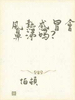 风热感冒会流清鼻涕吗?