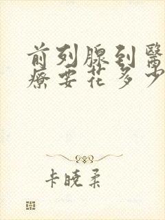 前列腺到医院治疗要花多少钱