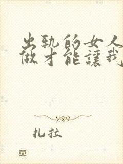 出轨的女人怎么做才能让我老公原谅