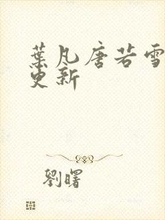 叶凡唐若雪最新更新