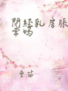 闭经乳房胀痛正常吗