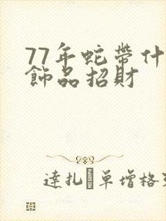 77年蛇带什么饰品招财