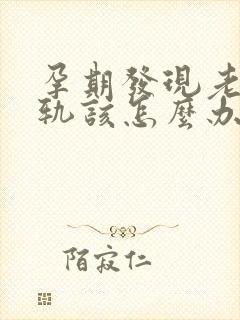 孕期发现老公出轨该怎么办