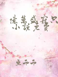 亿万盛宠只为你 小说免费