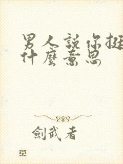 男人说你挺好的什么意思