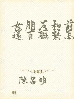 女朋友和前男友还有联系怎么办