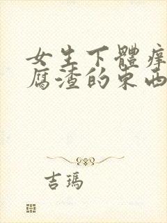 女生下体痒有豆腐渣的东西