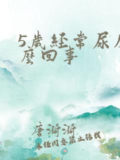 5岁经常尿床怎么回事