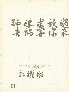 师娘求放过下山去祸害你未婚妻吧完正版