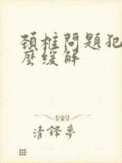 颈椎问题犯了怎么缓解