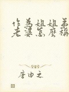 作为姐姐弟弟的老婆怎么称呼