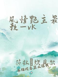 风情艳主最新调教—vk